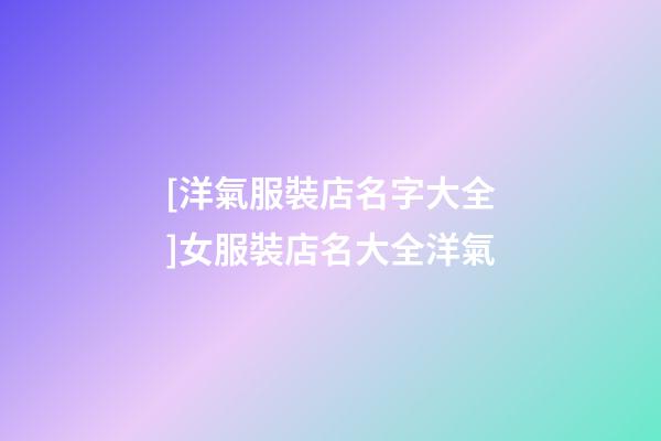 [洋氣服裝店名字大全]女服裝店名大全洋氣-第1張-店鋪起名-玄機(jī)派